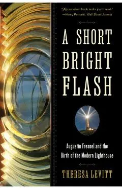 A Short Bright Flash: Augustin Fresnel and the Birth of the Modern Lighthouse