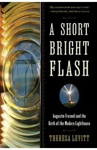 A Short Bright Flash: Augustin Fresnel and the Birth of the Modern Lighthouse
