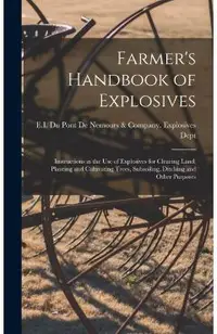 Farmer's Handbook of Explosives: Instructions in the Use of Explosives for Clearing Land, Planting and Cultivating Trees, Subsoiling, Ditching and Oth - E I Du Pont De Nemours & Company Ex