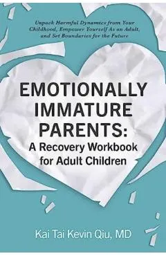 Emotionally Immature Parents: A Recovery Workbook for Adult Children: Unpack Harmful Dynamics from Your Childhood, Empower Yourself as an Adult, and S