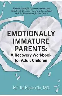 Emotionally Immature Parents: A Recovery Workbook for Adult Children: Unpack Harmful Dynamics from Your Childhood, Empower Yourself as an Adult, and S