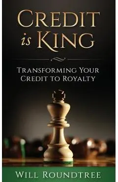Credit Is King: Transforming Your Credit to Royalty