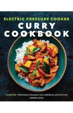 Electric Pressure Cooker Curry Cookbook: 75 Recipes from India, Thailand, the Caribbean, and Beyond