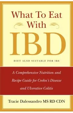 What to Eat with Ibd: A Comprehensive Nutrition and Recipe Guide for Crohn's Disease and Ulcerative Colitis