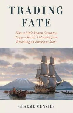 Trading Fate: How a Little-Known Company Stopped British Columbia from Becoming an American State