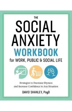 The Social Anxiety Workbook for Work, Public & Social Life: Strategies to Decrease Shyness and Increase Confidence in Any Situation