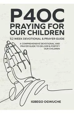 P4oc Praying for Our Children 52 Week Devotional & Prayer Guide: A Comprehensive Devotional & Prayer Guide to Deliver & Fortify Our Children