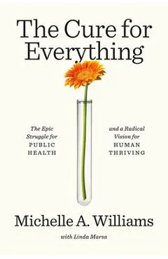 The Cure for Everything: The Epic Struggle for Public Health and a Radical Vision for Human Thriving