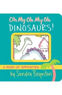 Oh My Oh My Oh Dinosaurs!: A Book of Opposites