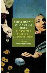You'll Enjoy It When You Get There: The Stories of Elizabeth Taylor