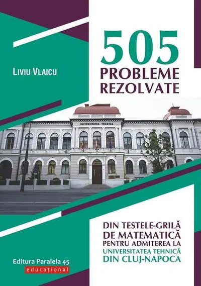 505 probleme rezolvate din testele-grilă de matematică pentru admiterea la Universitatea Tehnică din Cluj-Napoca - Paperback brosat - Liviu Vlaicu