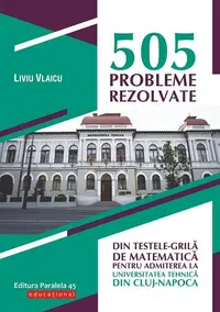 505 probleme rezolvate din testele-grilă de matematică pentru admiterea la Universitatea Tehnică din Cluj-Napoca - Paperback brosat - Liviu Vlaicu