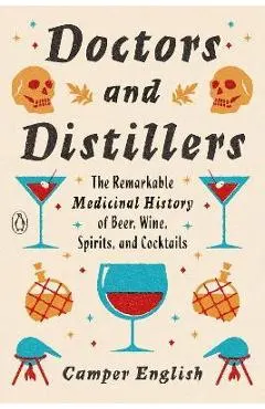 Doctors and Distillers: The Remarkable Medicinal History of Beer, Wine, Spirits, and Cocktails