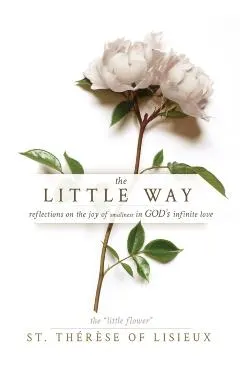 The Little Way: Reflections on the Joy of Smallness in God's Infinite Love