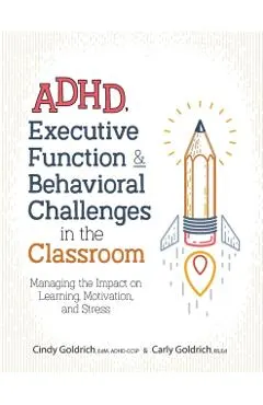 Adhd, Executive Function & Behavioral Challenges in the Classroom: Managing the Impact on Learning, Motivation and Stress