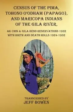 Census of the Pima, Tohono O'odham (Papago), and Maricopa Indians of the Gila River, Ak Chin & Gila Bend Reservations 1932: with Birth and Death Rolls