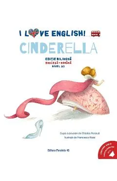 I Love English. Cinderella. Ed. bilingva engleza-romana. Nivel A2