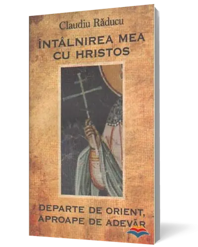 Întâlnirea mea cu Hristos. Departe de orient, aproape de adevăr