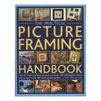 The Practical Picture Framing Handbook How to Create and Decorate Picture Frames, with 100 Projects Shown Step-by-Step in Over 300 Stunning Photographs