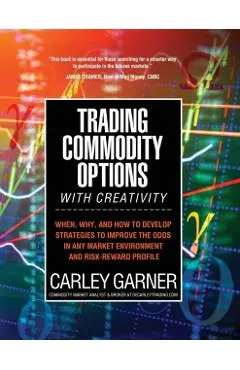 Trading Commodity Options...with Creativity: When, why, and how to develop strategies to improve the odds in any market environment and risk-reward pr