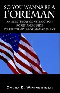 So You Wanna Be a Foreman: An Electrical Construction Foreman's Guide to Efficient Labor Management