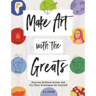 Make Art With The Greats: Discover Brilliant Artists & Try Their Techniques For Yourself