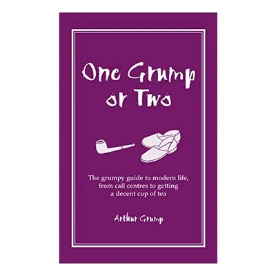 One Grump Or Two The Grumpy Guide To Modern Life From Call Centres To Getting A Decent Cup Of Tea