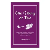 One Grump Or Two The Grumpy Guide To Modern Life From Call Centres To Getting A Decent Cup Of Tea