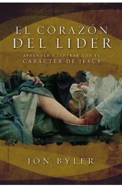 El Coraz�n del L�der: Aprender a Liderar Con El Car�cter de Jes�s = The Heart of Leader