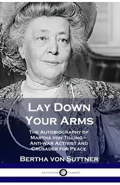 Lay Down Your Arms: The Autobiography of Martha von Tilling - Anti-war Activist and Crusader for Peace