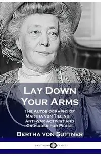 Lay Down Your Arms: The Autobiography of Martha von Tilling - Anti-war Activist and Crusader for Peace