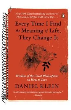 Every Time I Find the Meaning of Life, They Change It: Wisdom of the Great Philosophers on How to Live