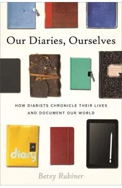 Our Diaries, Ourselves: How Diarists Chronicle Their Lives and Document Our World
