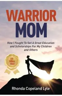 Warrior Mom: How I Fought To Get A Great Education and Scholarships For My Children and Others
