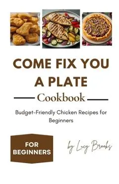 Come Fix You a Plate Cookbook: Budget-Friendly Chicken Recipes for Beginners