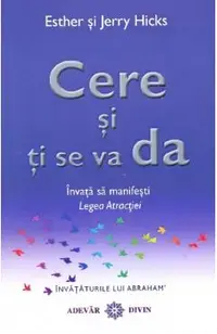 Cere si ti se va da. Invata sa manifesti legea atractiei