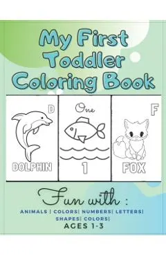 My First Toddler Coloring Book Fun with: Animals - Colors- Numbers- Letters- Shapes- Colors- Ages 1-3: Educational Books For Toddlers
