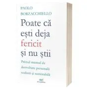 Poate ca esti deja fericit si nu stii: Primul manual de dezvoltare personala realista si sustenabila