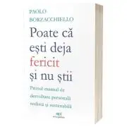 Poate ca esti deja fericit si nu stii: Primul manual de dezvoltare personala realista si sustenabila