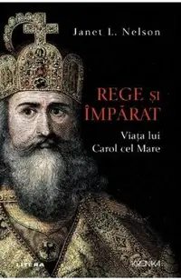 Rege si imparat. Viata lui Carol cel Mare