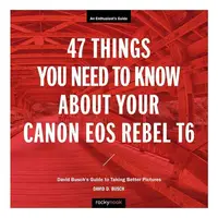 47 Things You Need to Know about Your Canon EOS Rebel T6 David Busch's Guide to Taking Better Pictures