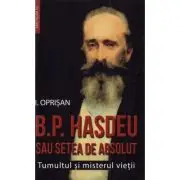 B. P. Hasdeu sau setea de absolut. Tumultul si misterul vietii