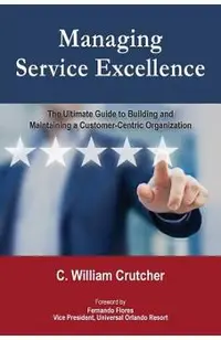 Managing Service Excellence: The Ultimate Guide to Building and Maintaining a Customer-Centric Organization
