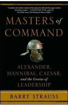 Masters of Command: Alexander, Hannibal, Caesar, and the Genius of Leadership
