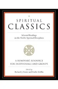 Spiritual Classics: Selected Readings on the Twelve Spiritual Disciplines