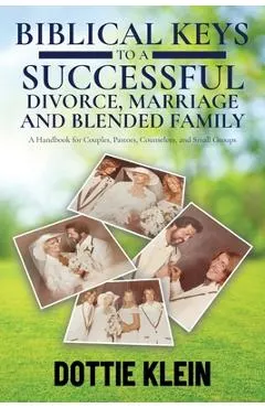 Biblical Keys to a Successful Divorce, Marriage and Blended Family: A Handbook for Couples, Pastors, Counselors, and Small Groups