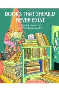 Books That Should Never Exist: A Coloring Book of the Best Worst Book Ideas Ever