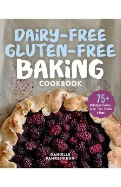 Dairy-Free Gluten-Free Baking Cookbook: 75+ Delicious Cookies, Cakes, Pies, Breads & More