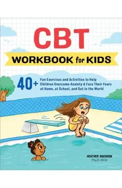 CBT Workbook for Kids: 40+ Fun Exercises and Activities to Help Children Overcome Anxiety & Face Their Fears at Home, at School, and Out in t