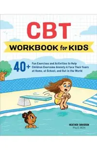 CBT Workbook for Kids: 40+ Fun Exercises and Activities to Help Children Overcome Anxiety & Face Their Fears at Home, at School, and Out in t